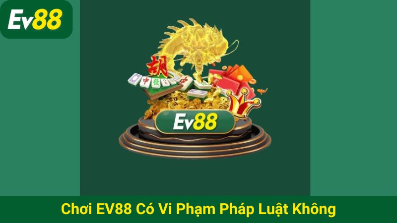 Chơi EV88 có vi phạm pháp luật không