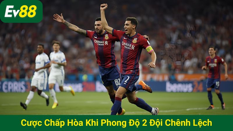 Cược chấp hòa khi phong độ 2 đội chênh lệch