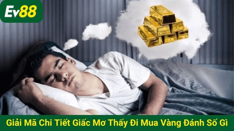 Giải mã chi tiết giấc mơ thấy đi mua vàng đánh số gì
