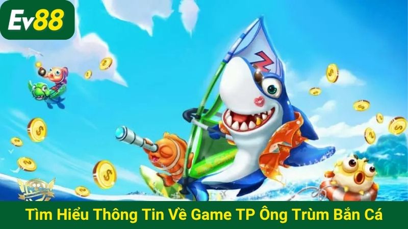 Tìm hiểu thông tin về game TP Ông Trùm Bắn Cá