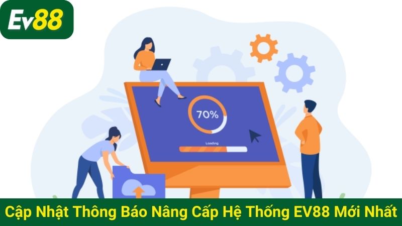Cập nhật thông báo nâng cấp hệ thống EV88 mới nhất
