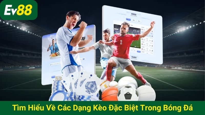 Tìm hiểu về các dạng kèo đặc biệt trong bóng đá